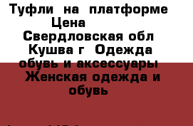 Туфли  на  платформе › Цена ­ 1 600 - Свердловская обл., Кушва г. Одежда, обувь и аксессуары » Женская одежда и обувь   